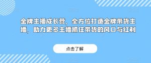 金牌主播成长营，全方位打造金牌带货主播，助力更多主播抓住带货的风口与红利-苏柒资源库