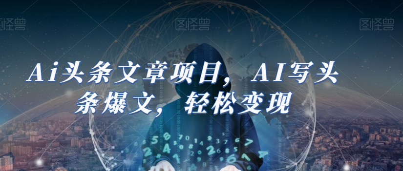 Ai头条文章项目，AI写头条爆文，轻松变现-苏柒资源库