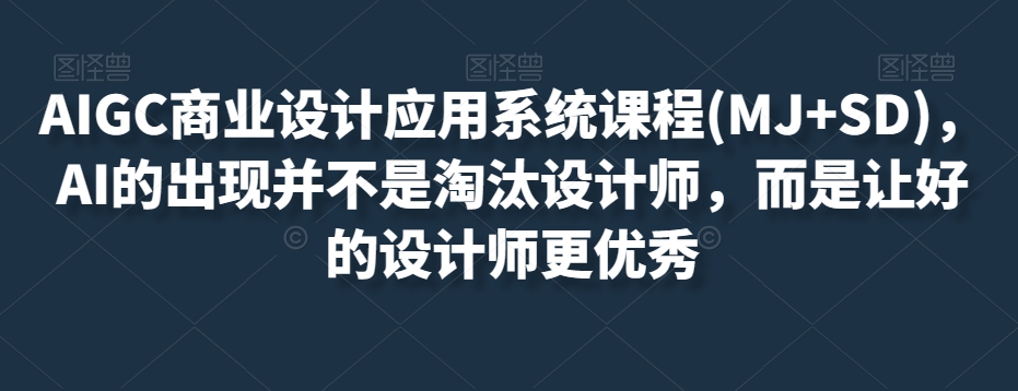 AIGC商业设计应用系统课程(MJ+SD)，AI的出现并不是淘汰设计师，而是让好的设计师更优秀-苏柒资源库