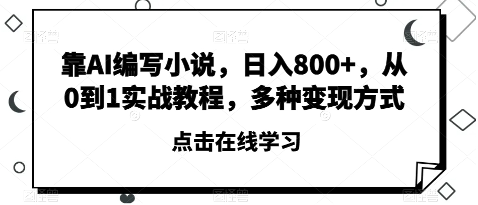 靠AI编写小说，日入800+，从0到1实战教程，多种变现方式【揭秘】-苏柒资源库