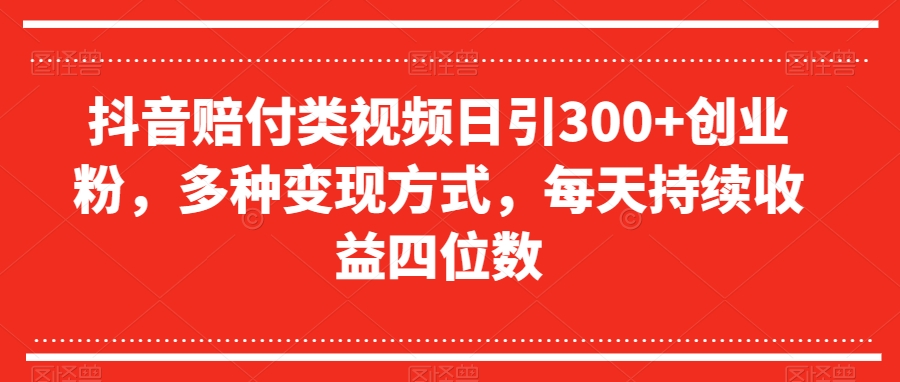 抖音赔付类视频日引300+创业粉，多种变现方式，每天持续收益四位数【揭秘】-苏柒资源库