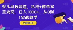 婴儿早教赛道，私域+商单双重变现，日入1000+，从0到1实战教学【揭秘】-苏柒资源库