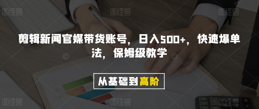 剪辑新闻官媒带货账号，日入500+，快速爆单法，保姆级教学【揭秘】-苏柒资源库