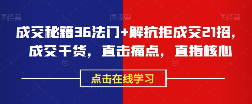 成交秘籍36法门+解抗拒成交21招，成交干货，直击痛点，直指核心-苏柒资源库