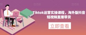 Tiktok运营实操课程,海外版抖音短视频直播带货-苏柒资源库