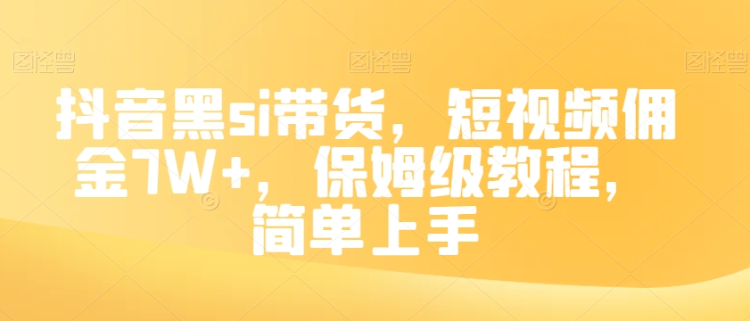 抖音黑si带货，短视频佣金7W+，保姆级教程，简单上手【揭秘】-苏柒资源库
