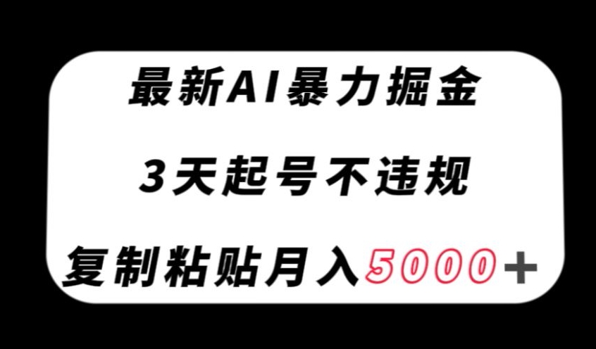 最新AI暴力掘金，3天必起号不违规，复制粘贴月入5000＋【揭秘】-苏柒资源库