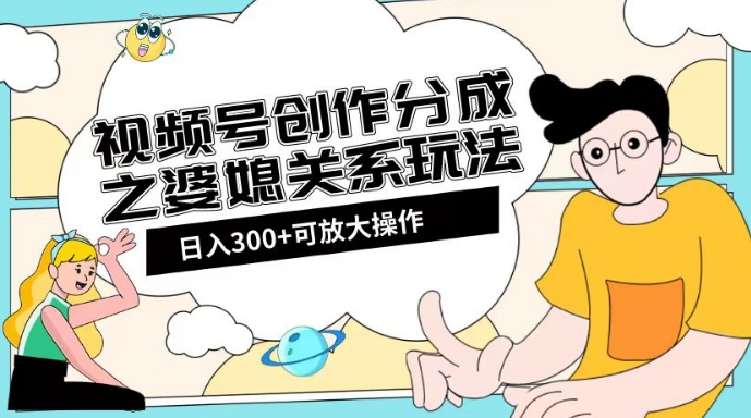 视频号创作分成之婆媳关系玩法【教程+素材渠道】【揭秘】-苏柒资源库