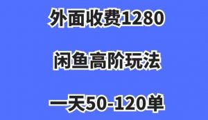 外面收费1280,闲鱼高阶玩法,一天50-120单,市场需求大,日入1000+【揭秘】-苏柒资源库