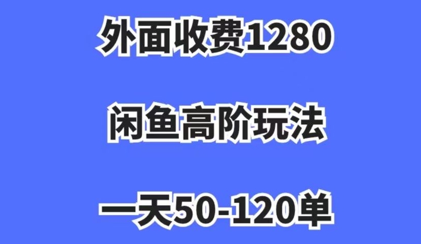 外面收费1280，闲鱼高阶玩法，一天50-120单，市场需求大，日入1000+【揭秘】-苏柒资源库