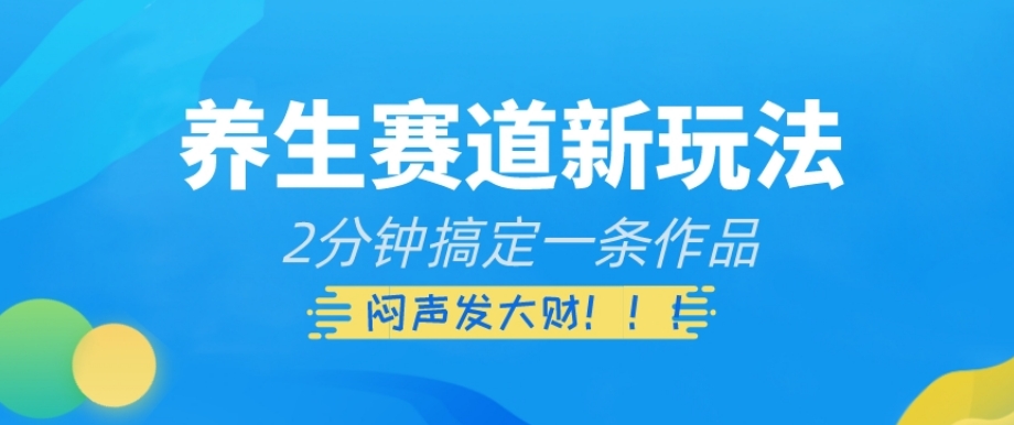 养生赛道新玩法，2分钟搞定一条作品，闷声发大财【揭秘】-苏柒资源库