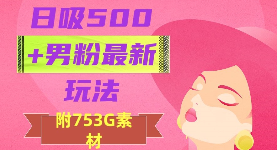 日吸500+男粉最新玩法，从作品制作到如何引流及后端变现，保姆级教程【揭秘】-苏柒资源库