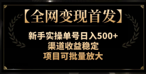【全网变现首发】新手实操单号日入500+，渠道收益稳定，项目可批量放大【揭秘】-苏柒资源库