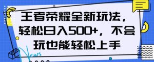 王者荣耀全新玩法，轻松日入500+，小白也能轻松上手【揭秘】-苏柒资源库