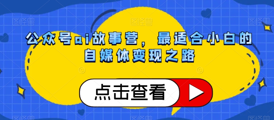 公众号ai故事营，最适合小白的自媒体变现之路-苏柒资源库