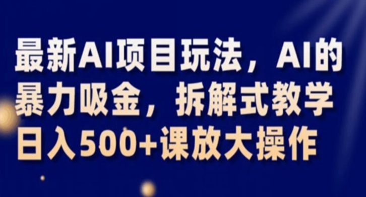 最新AI项目玩法，AI的暴力吸金，拆解式教学，日入500+课放大操作【揭秘】-苏柒资源库