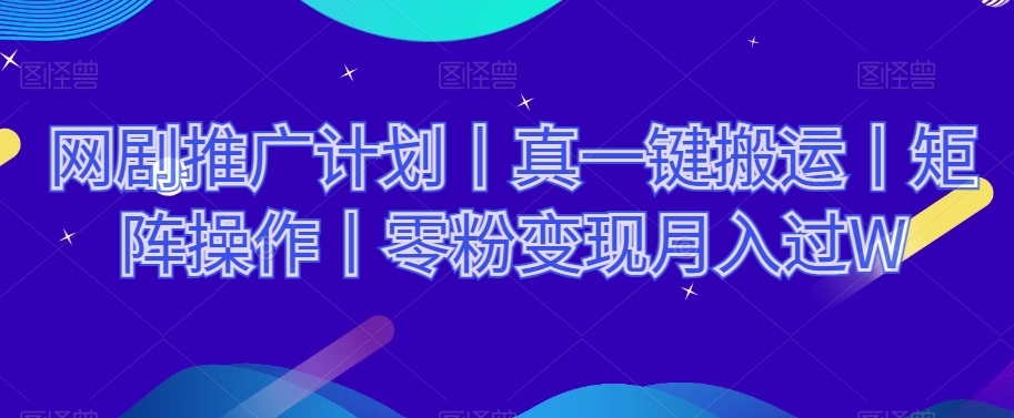 网剧推广计划丨真一键搬运丨矩阵操作丨零粉变现月入过W-苏柒资源库