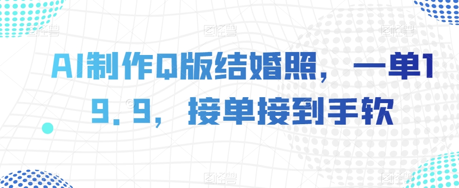 AI制作Q版结婚照，一单19.9，接单接到手软【揭秘】-苏柒资源库