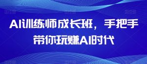 AI训练师成长班，手把手带你玩赚AI时代-苏柒资源库