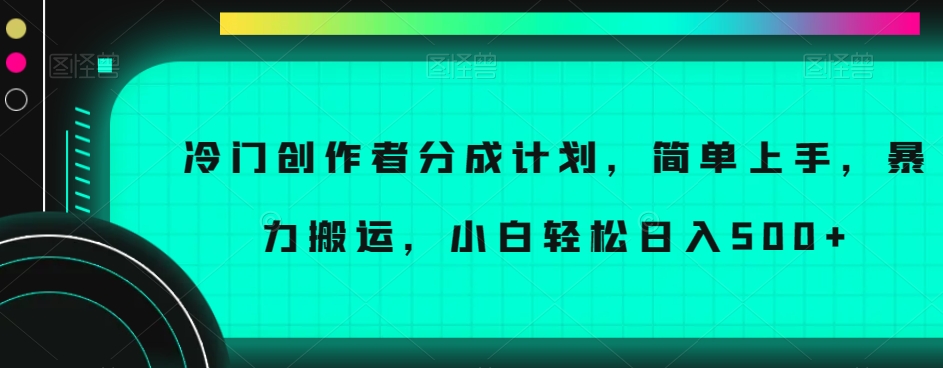 冷门创作者分成计划，简单上手，暴力搬运，小白轻松日入500+【揭秘】-苏柒资源库