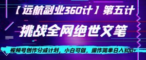 视频号创作分成之挑战全网绝世文笔,小白可做,操作简单日入300+【揭秘】-苏柒资源库