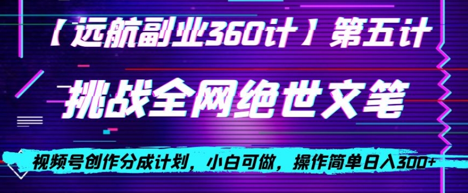视频号创作分成之挑战全网绝世文笔，小白可做，操作简单日入300+【揭秘】-苏柒资源库