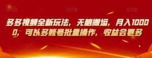 多多视频全新玩法,无脑搬运,月入10000,可以多账号批量操作,收益会更多【揭秘】-苏柒资源库