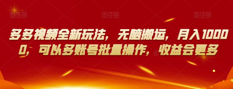 多多视频全新玩法，无脑搬运，月入10000，可以多账号批量操作，收益会更多【揭秘】-苏柒资源库