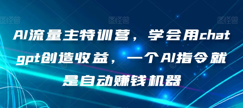 AI流量主特训营，学会用chatgpt创造收益，一个AI指令就是自动赚钱机器-苏柒资源库