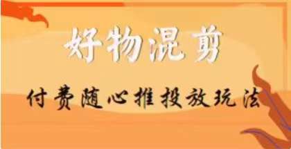 【万三】好物混剪付费随心推投放玩法，随心投放小课抖音教程-苏柒资源库