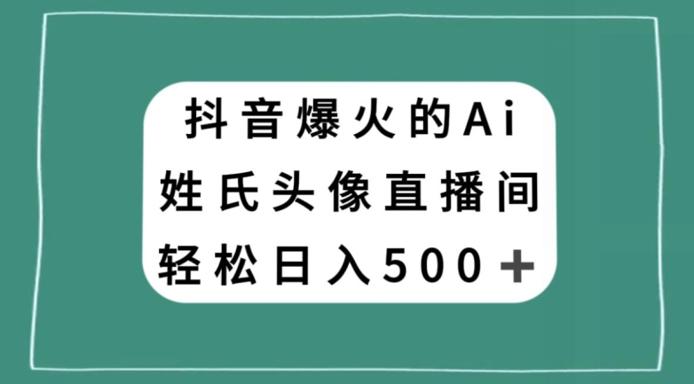抖音爆火的AI姓氏头像直播，轻松日入500＋-苏柒资源库