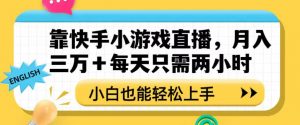 靠快手小游戏直播，月入三万+每天只需两小时，小白也能轻松上手【揭秘】-苏柒资源库