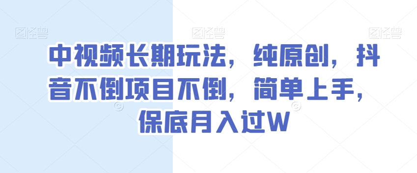中视频长期玩法，纯原创，抖音不倒项目不倒，简单上手，保底月入过W【揭秘】-苏柒资源库