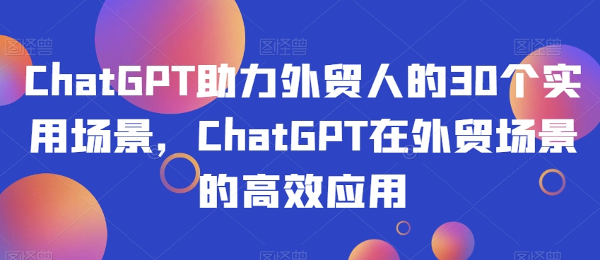 ChatGPT助力外贸人的30个实用场景，ChatGPT在外贸场景的高效应用-苏柒资源库