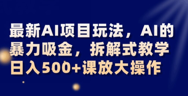 最新AI项目玩法,AI的暴力吸金,拆解式教学,日入500+可放大操作【揭秘】-苏柒资源库
