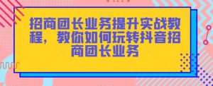 招商团长业务提升实战教程，教你如何玩转抖音招商团长业务-苏柒资源库
