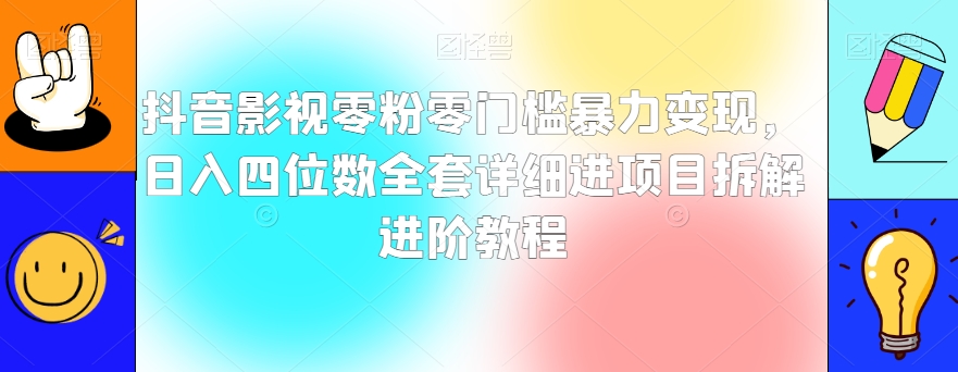 抖音影视零粉零门槛暴力变现，日入四位数全套详细进项目拆解进阶教程【揭秘】-苏柒资源库