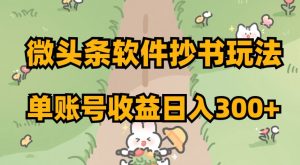 微头条软件抄书玩法，单账号收益日入300+【揭秘】-苏柒资源库