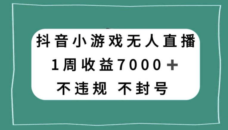抖音小游戏无人直播，不违规不封号1周收益7000+，官方流量扶持【揭秘】-苏柒资源库