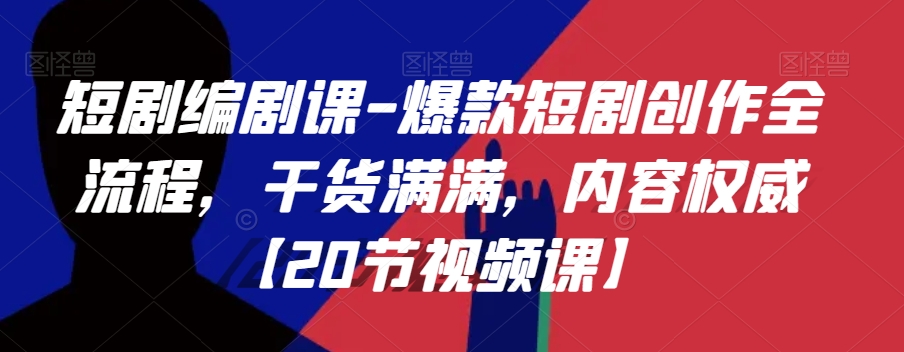 短剧编剧课-爆款短剧创作全流程，干货满满，内容权威【20节视频课】-苏柒资源库