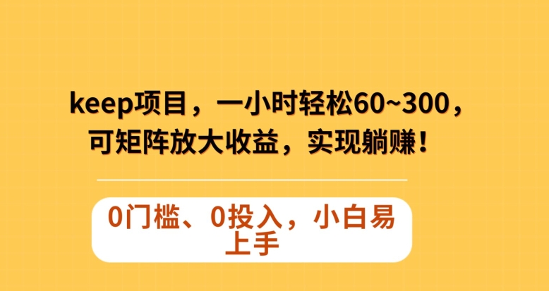 Keep蓝海项目，一小时轻松60~300＋，可矩阵放大收益，可实现躺赚【揭秘】-苏柒资源库