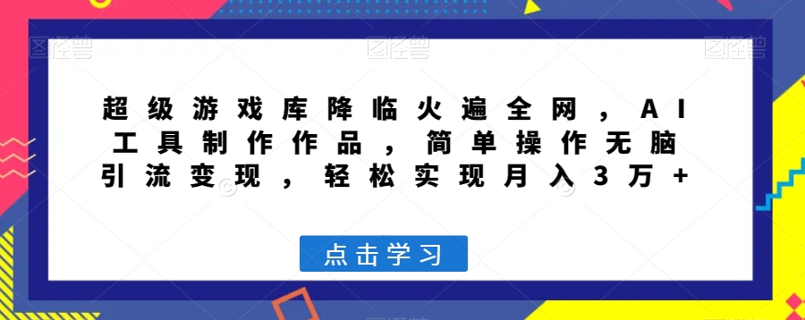 超级游戏库降临火遍全网，AI工具制作作品，简单操作无脑引流变现，轻松实现月入3万+【揭秘】-苏柒资源库
