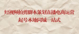 短视频拍剪脚本策划直播电商运营起号本地同城一站式-苏柒资源库