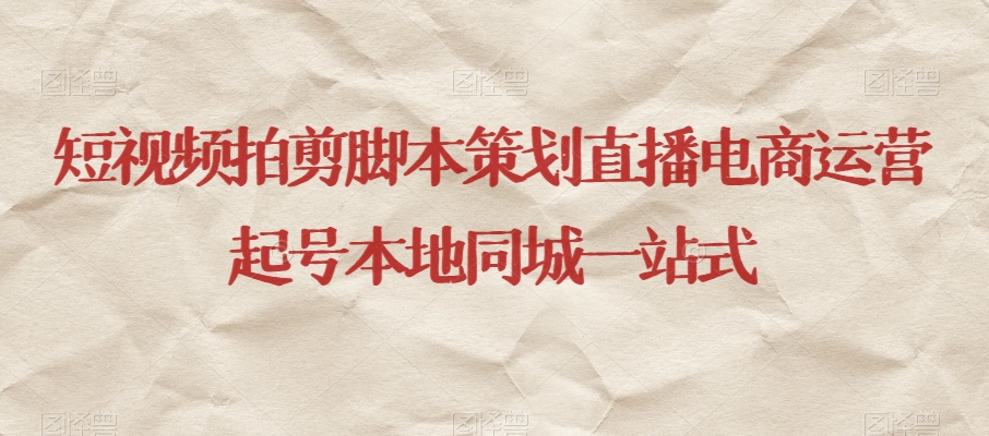 短视频拍剪脚本策划直播电商运营起号本地同城一站式-苏柒资源库