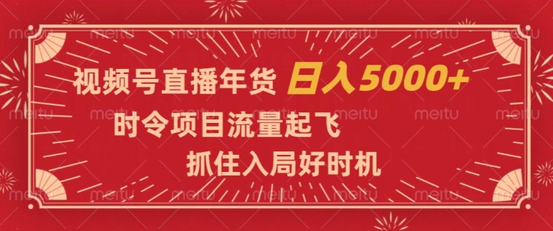 视频号直播年货，时令项目流量起飞，抓住入局好时机，日入5000+【揭秘】-苏柒资源库