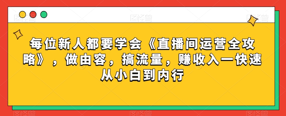 每位新人都要学会《直播间运营全攻略》，做由容，搞流量，赚收入一快速从小白到内行-苏柒资源库