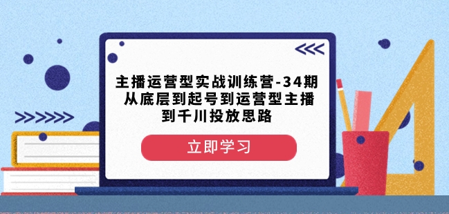 主播运营型实战训练营-第34期从底层到起号到运营型主播到千川投放思路-苏柒资源库