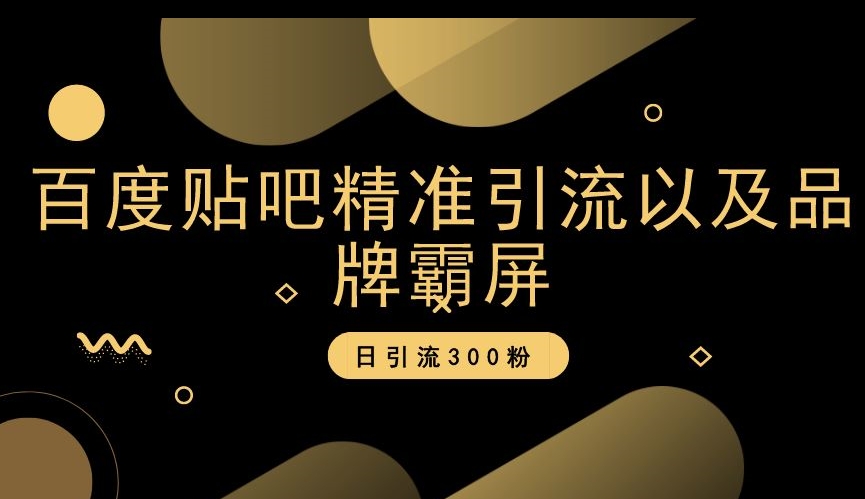 百度贴吧精准引流以及品牌霸屏，日引流300粉【揭秘】-苏柒资源库