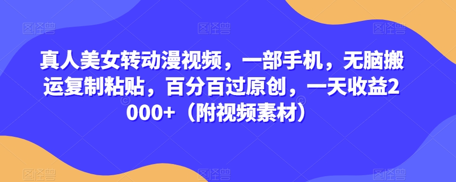 真人美女转动漫视频，一部手机，无脑搬运复制粘贴，百分百过原创，一天收益2000+（附视频素材）【揭秘】-苏柒资源库