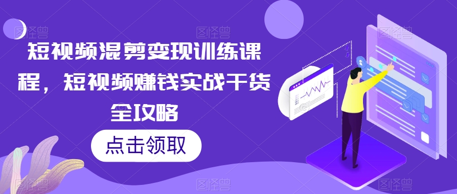 短视频混剪变现训练课程，短视频赚钱实战干货全攻略-苏柒资源库